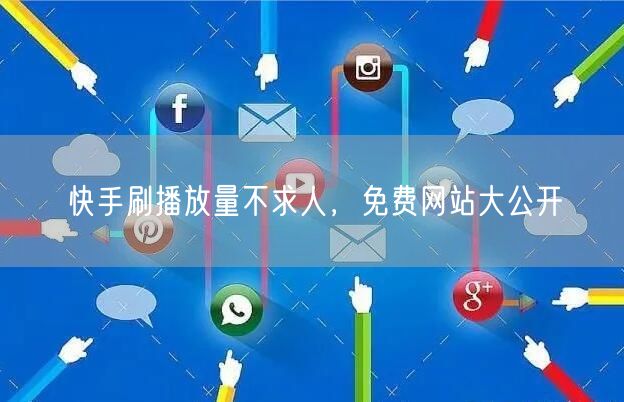 快手刷播放量不求人,免费网站大公开
