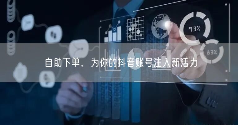 自助下单，为你的抖音账号注入新活力