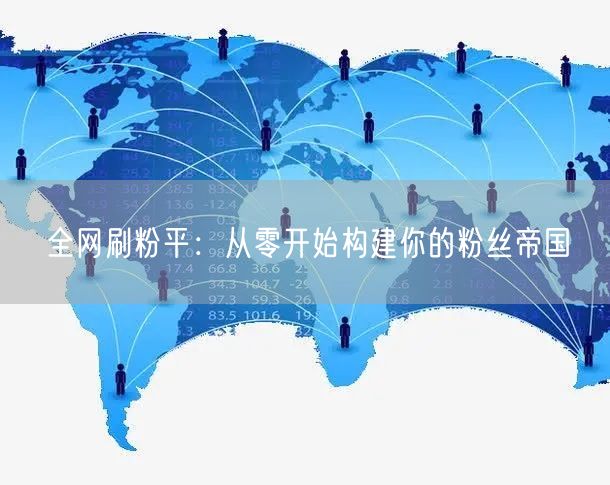 全网刷粉平：从零开始构建你的粉丝帝国