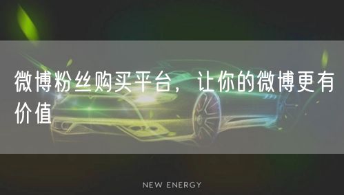 微博粉丝购买平台，让你的微博更有价值