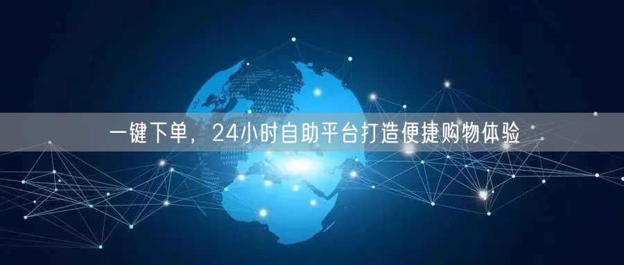 一键下单，24小时自助平台打造便捷购物体验