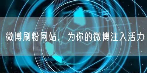 微博刷粉网站，为你的微博注入活力