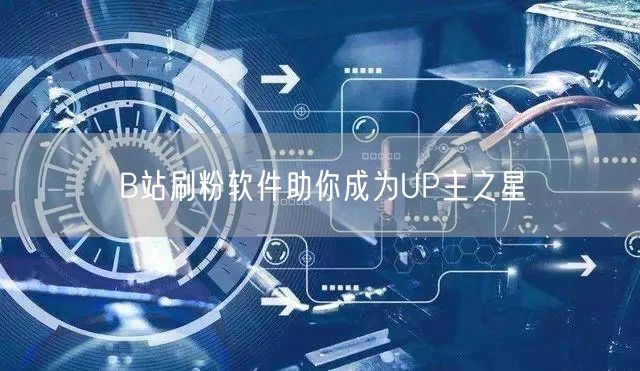 B站刷粉软件助你成为UP主之星