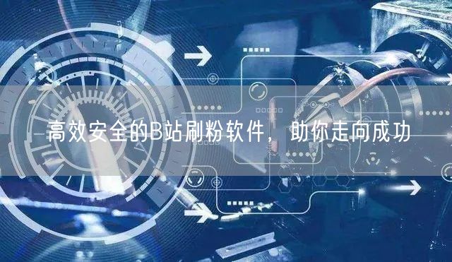 高效安全的B站刷粉软件，助你走向成功