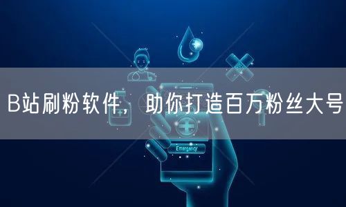 B站刷粉软件，助你打造百万粉丝大号