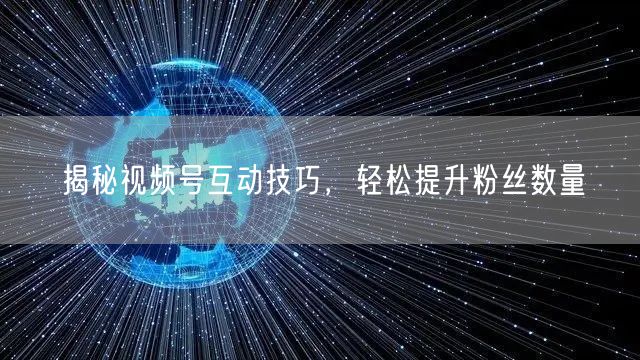 揭秘视频号互动技巧，轻松提升粉丝数量