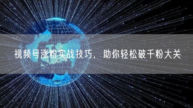视频号涨粉实战技巧，助你轻松破千粉大关