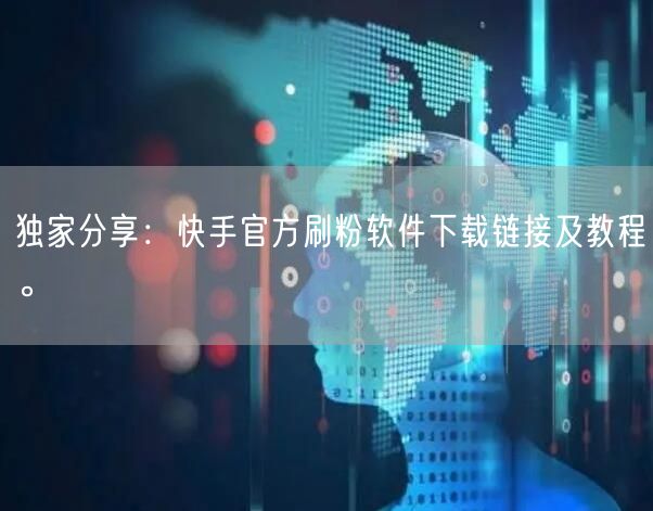 独家分享：快手官方刷粉软件下载链接及教程。