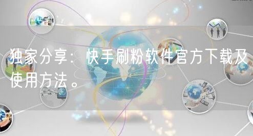 独家分享：快手刷粉软件官方下载及使用方法。