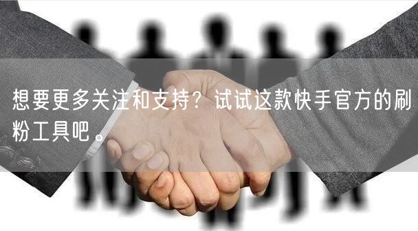 想要更多关注和支持？试试这款快手官方的刷粉工具吧。