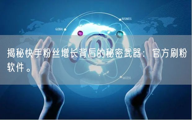 揭秘快手粉丝增长背后的秘密武器：官方刷粉软件。