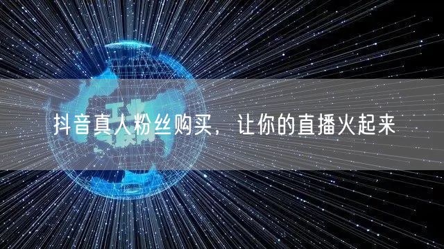 抖音真人粉丝购买，让你的直播火起来