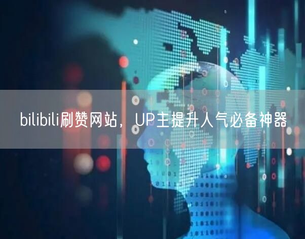 bilibili刷赞网站，UP主提升人气必备神器