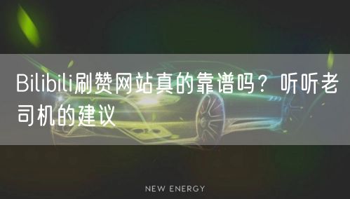 Bilibili刷赞网站真的靠谱吗？听听老司机的建议