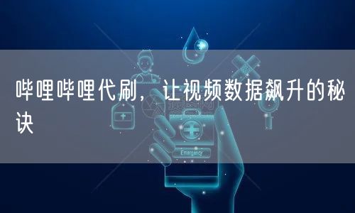 哔哩哔哩代刷，让视频数据飙升的秘诀