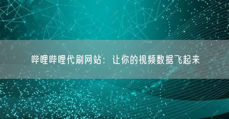 哔哩哔哩代刷网站：让你的视频数据飞起来