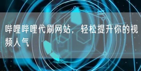哔哩哔哩代刷网站，轻松提升你的视频人气