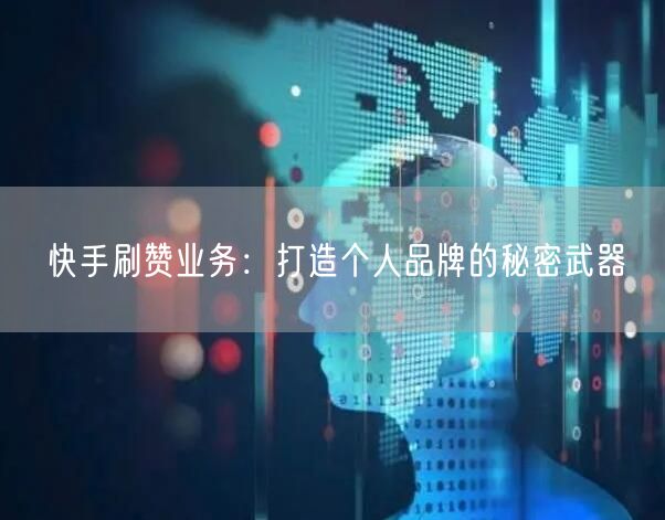 快手刷赞业务：打造个人品牌的秘密武器