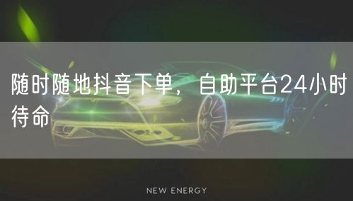 随时随地抖音下单，自助平台24小时待命