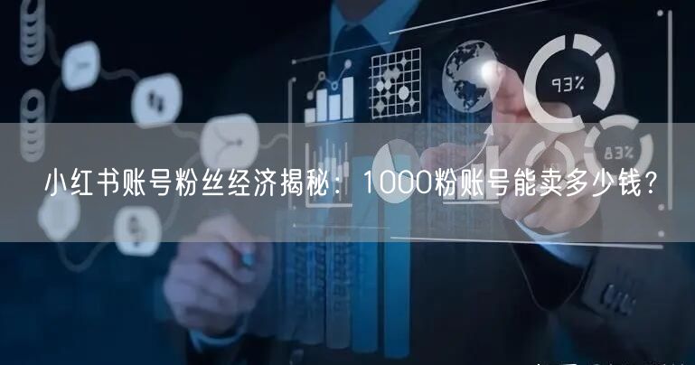 小红书账号粉丝经济揭秘：1000粉账号能卖多少钱？