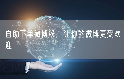 自助下单微博粉，让你的微博更受欢迎