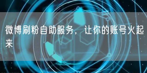 微博刷粉自助服务，让你的账号火起来