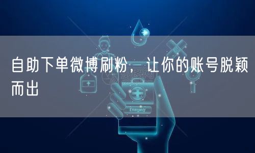 自助下单微博刷粉，让你的账号脱颖而出