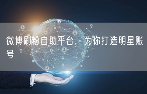 微博刷粉自助平台，为你打造明星账号