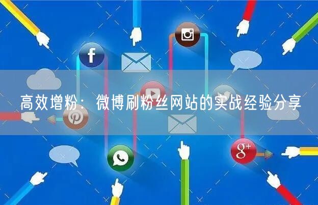 高效增粉：微博刷粉丝网站的实战经验分享