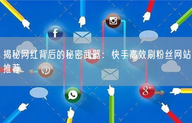 揭秘网红背后的秘密武器：快手高效刷粉丝网站推荐