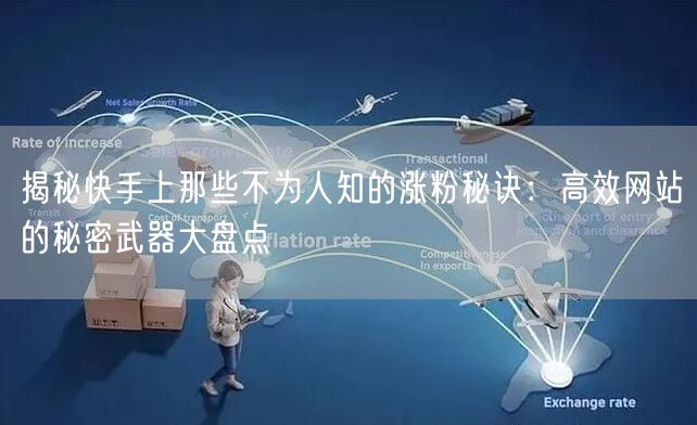 揭秘快手上那些不为人知的涨粉秘诀：高效网站的秘密武器大盘点