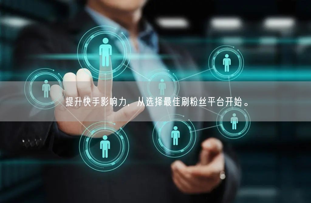 提升快手影响力，从选择最佳刷粉丝平台开始。