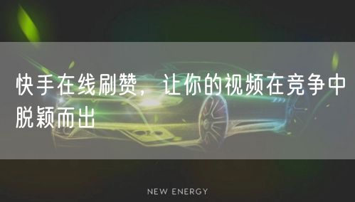 快手在线刷赞，让你的视频在竞争中脱颖而出