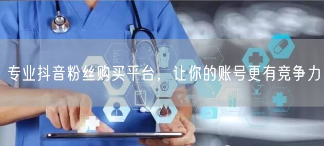 专业抖音粉丝购买平台，让你的账号更有竞争力