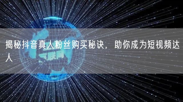 揭秘抖音真人粉丝购买秘诀，助你成为短视频达人