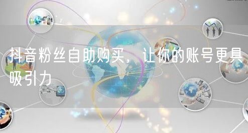 抖音粉丝自助购买，让你的账号更具吸引力