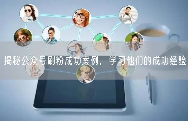 揭秘公众号刷粉成功案例，学习他们的成功经验
