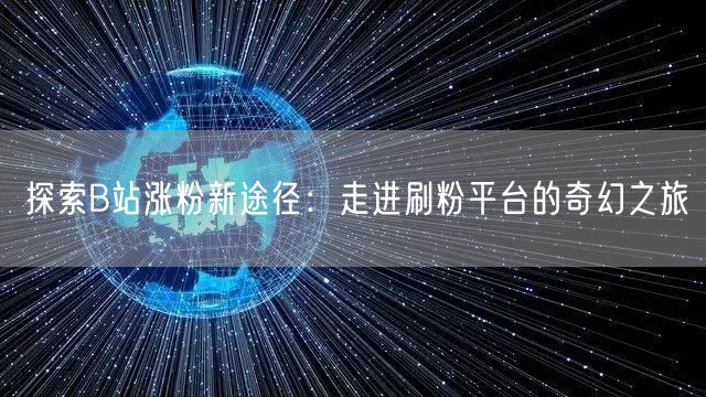 探索B站涨粉新途径：走进刷粉平台的奇幻之旅