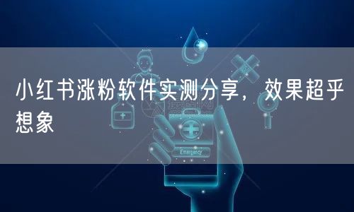 小红书涨粉软件实测分享，效果超乎想象