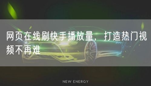 网页在线刷快手播放量，打造热门视频不再难